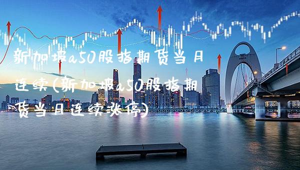 新加坡a50股指期货当月连续(新加坡a50股指期货当月连续涨停) (https://www.njaxzs.com/) 期货行情 第1张