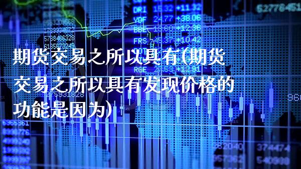 期货交易之所以具有(期货交易之所以具有发现价格的功能是因为) 期货直播间 第1张-爱新财经 期货交易之所以具有(期货交易之所以具有发现价格的功能是因为) (https://www.njaxzs.com/) 期货直播间 第1张