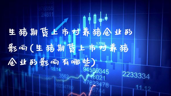 生猪期货上市对养猪企业的影响(生猪期货上市对养猪企业的影响有哪些) (https://www.njaxzs.com/) 期货直播间 第1张