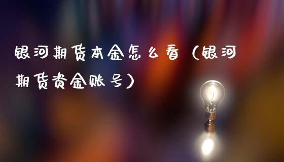 银河期货本金怎么看（银河期货资金账号） (https://www.njaxzs.com/) 期货直播间 第1张