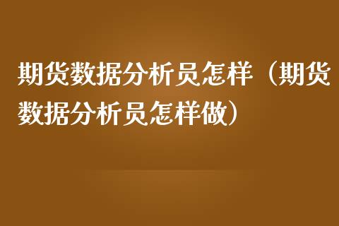 期货数据分析员怎样（期货数据分析员怎样做） (https://www.njaxzs.com/) 期货直播间 第1张