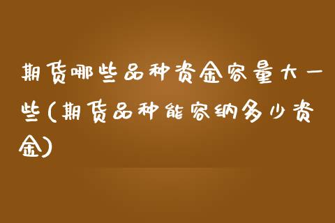 期货哪些品种资金容量大一些(期货品种能容纳多少资金) (https://www.njaxzs.com/) 黄金期货 第1张