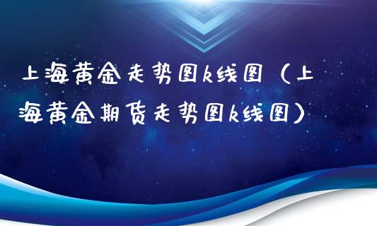 上海黄金走势图k线图（上海黄金期货走势图k线图） (https://www.njaxzs.com/) 期货行情 第1张