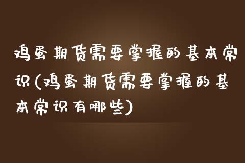 鸡蛋期货需要掌握的基本常识(鸡蛋期货需要掌握的基本常识有哪些) (https://www.njaxzs.com/) 期货直播间 第1张