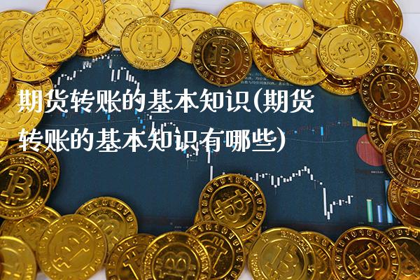 期货转账的基本知识(期货转账的基本知识有哪些) (https://www.njaxzs.com/) 期货直播间 第1张