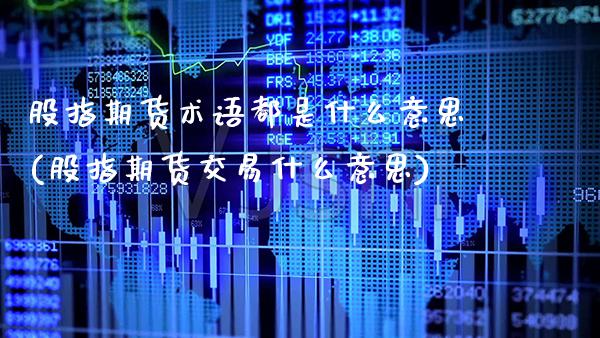 股指期货术语都是什么意思(股指期货交易什么意思) (https://www.njaxzs.com/) 期货直播间 第1张