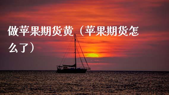 做苹果期货黄（苹果期货怎么了） (https://www.njaxzs.com/) 原油期货 第1张