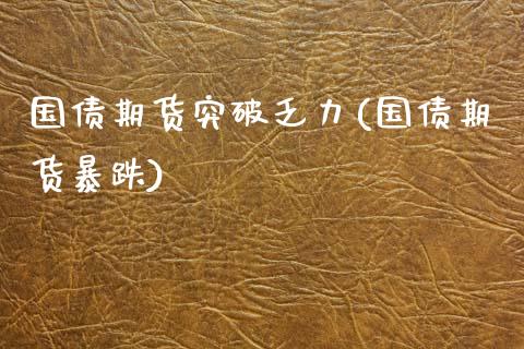 国债期货突破乏力(国债期货暴跌) (https://www.njaxzs.com/) 期货直播间 第1张
