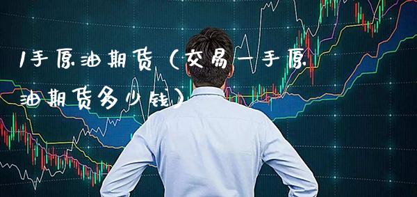 1手原油期货（交易一手原油期货多少钱） (https://www.njaxzs.com/) 期货直播间 第1张
