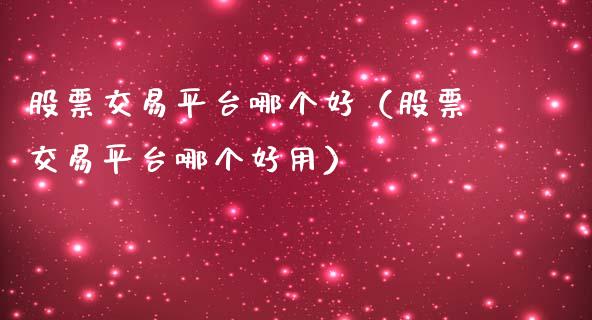 股票交易平台哪个好（股票交易平台哪个好用） (https://www.njaxzs.com/) 期货直播间 第1张