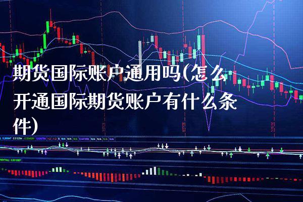 期货国际账户通用吗(怎么开通国际期货账户有什么条件) (https://www.njaxzs.com/) 期货行情 第1张