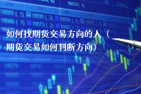 如何找期货交易方向的人（期货交易如何判断方向） (https://www.njaxzs.com/) 期货直播间 第1张