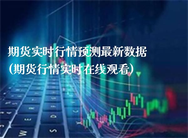 期货实时行情预测最新数据(期货行情实时在线观看) (https://www.njaxzs.com/) 期货行情 第1张