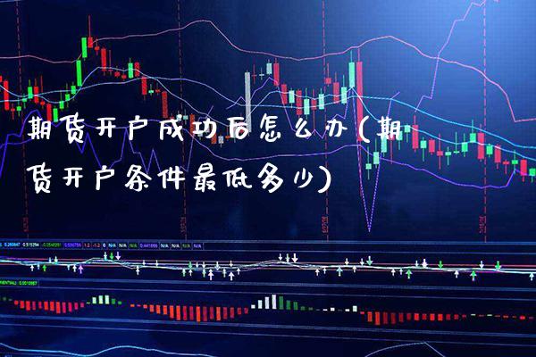 期货开户成功后怎么办(期货开户条件最低多少) (https://www.njaxzs.com/) 期货投资 第1张