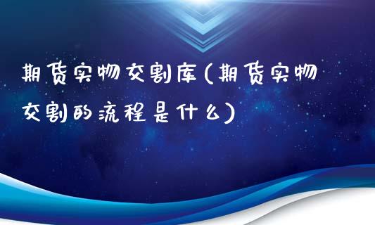 期货实物交割库(期货实物交割的流程是什么) (https://www.njaxzs.com/) 期货开户 第1张