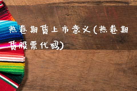 热卷期货上市意义(热卷期货股票代码) (https://www.njaxzs.com/) 原油期货 第1张