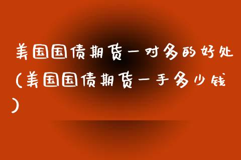 美国国债期货一对多的好处(美国国债期货一手多少钱) (https://www.njaxzs.com/) 期货行情 第1张