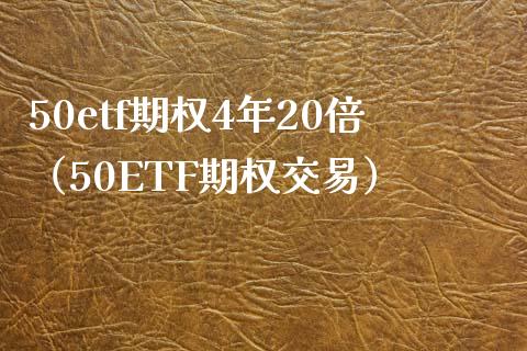 50etf期权4年20倍（50ETF期权交易） (https://www.njaxzs.com/) 期货直播间 第1张