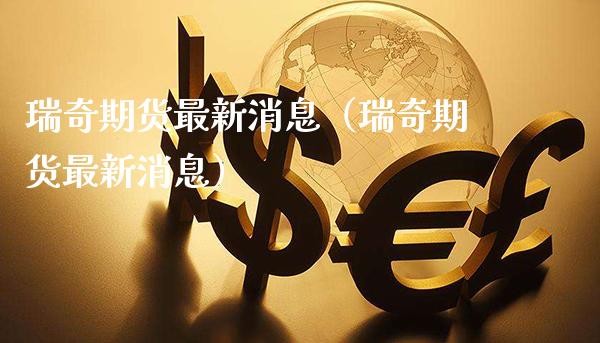 瑞奇期货最新消息（瑞奇期货最新消息） (https://www.njaxzs.com/) 期货开户 第1张