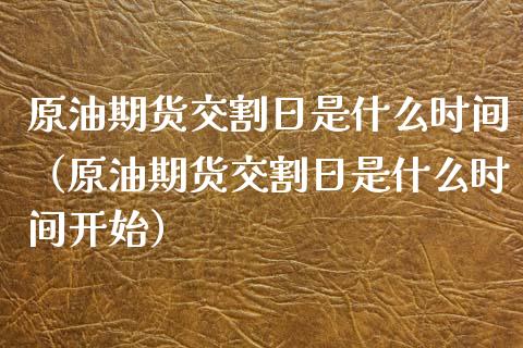 原油期货交割日是什么时间（原油期货交割日是什么时间开始） (https://www.njaxzs.com/) 期货直播间 第1张