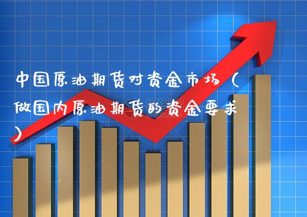 中国原油期货对资金市场（做国内原油期货的资金要求） (https://www.njaxzs.com/) 黄金期货 第1张