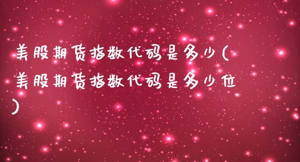美股期货指数代码是多少(美股期货指数代码是多少位) (https://www.njaxzs.com/) 原油期货 第1张