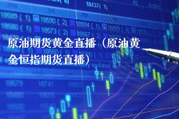 原油期货黄金直播（原油黄金恒指期货直播） (https://www.njaxzs.com/) 期货开户 第1张