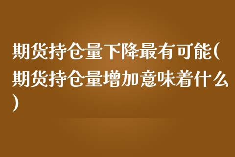 期货持仓量下降最有可能(期货持仓量增加意味着什么) (https://www.njaxzs.com/) 内盘期货 第1张