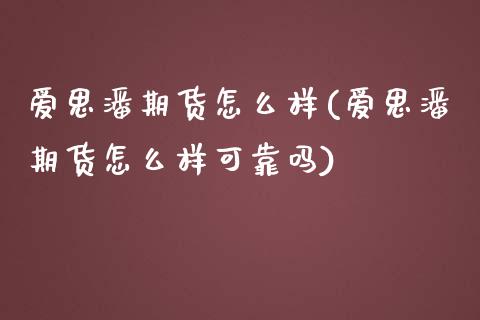 爱思潘期货怎么样(爱思潘期货怎么样可靠吗) (https://www.njaxzs.com/) 期货直播间 第1张