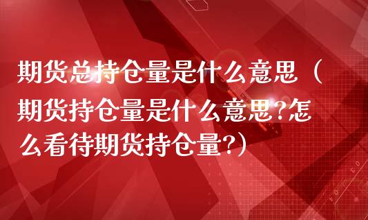 期货总持仓量是什么意思（期货持仓量是什么意思?怎么看待期货持仓量?） (https://www.njaxzs.com/) 期货直播间 第1张