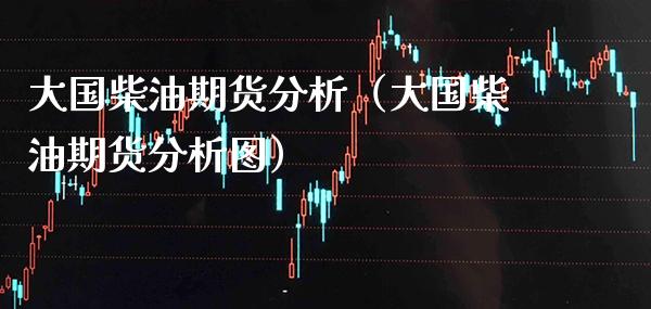 大国柴油期货分析（大国柴油期货分析图） (https://www.njaxzs.com/) 期货直播间 第1张