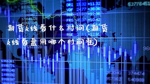 期货k线看什么时间(期货k线看盘用哪个时间准) (https://www.njaxzs.com/) 期货直播间 第1张