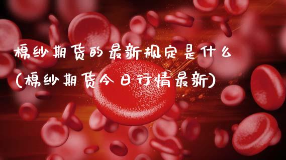 棉纱期货的最新规定是什么(棉纱期货今日行情最新) (https://www.njaxzs.com/) 原油期货 第1张