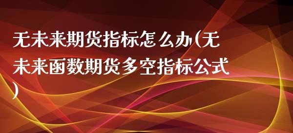 无未来期货指标怎么办(无未来函数期货多空指标公式) (https://www.njaxzs.com/) 原油期货 第1张