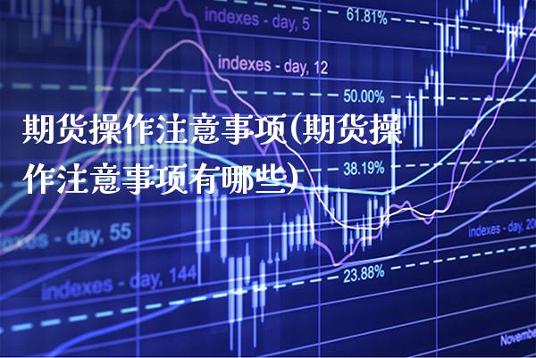 期货操作注意事项(期货操作注意事项有哪些) (https://www.njaxzs.com/) 期货直播间 第1张