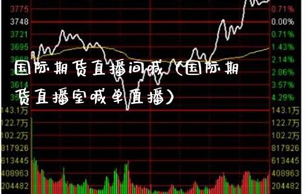 国际期货直播间喊（国际期货直播室喊单直播） (https://www.njaxzs.com/) 期货行情 第1张