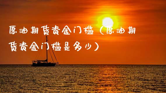 原油期货资金门槛（原油期货资金门槛是多少） (https://www.njaxzs.com/) 内盘期货 第1张