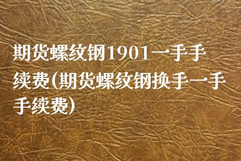 期货螺纹钢1901一手手续费(期货螺纹钢换手一手手续费) (https://www.njaxzs.com/) 原油期货 第1张