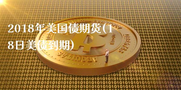 2018年美国债期货(18日美债到期) (https://www.njaxzs.com/) 内盘期货 第1张