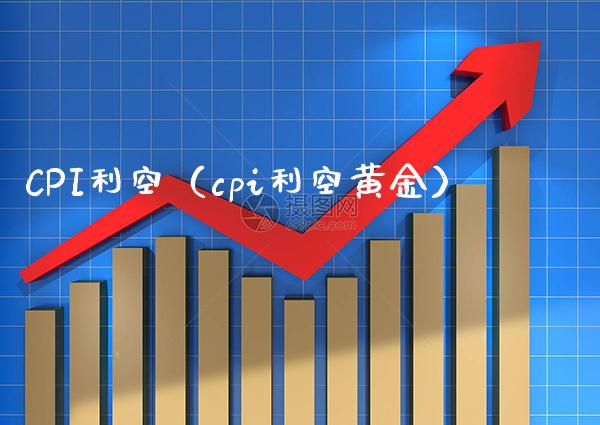 CPI利空（cpi利空黄金） (https://www.njaxzs.com/) 期货直播间 第1张