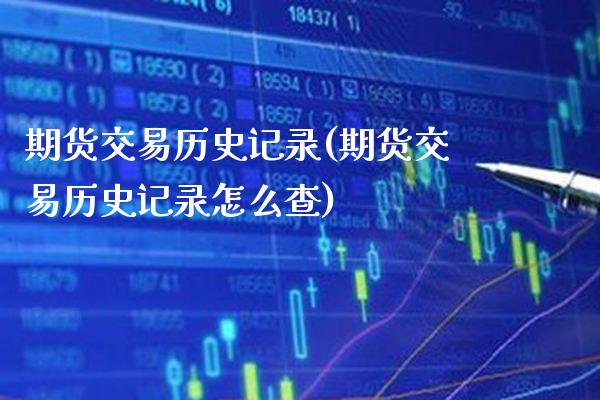 期货交易历史记录(期货交易历史记录怎么查) (https://www.njaxzs.com/) 期货行情 第1张