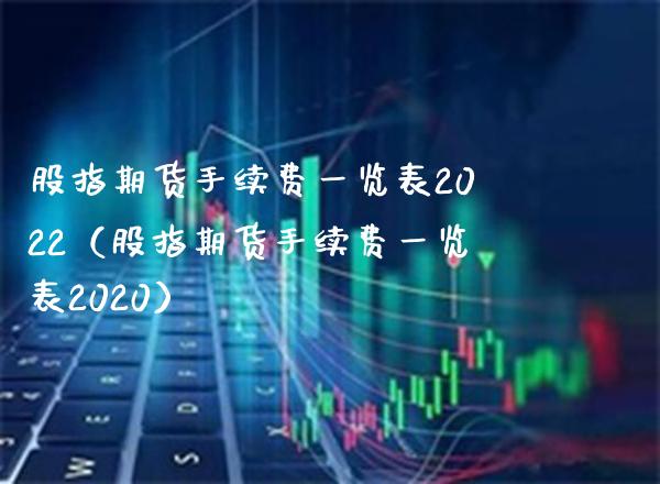 股指期货手续费一览表2022（股指期货手续费一览表2020） (https://www.njaxzs.com/) 期货直播间 第1张