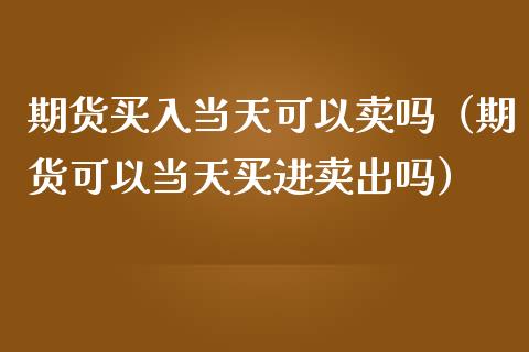 期货买入当天可以卖吗（期货可以当天买进卖出吗） (https://www.njaxzs.com/) 黄金期货 第1张