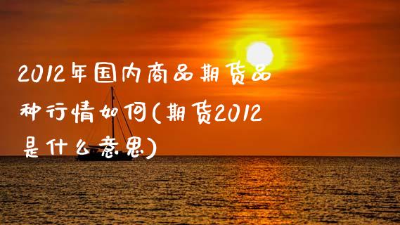 2012年国内商品期货品种行情如何(期货2012是什么意思) (https://www.njaxzs.com/) 原油期货 第1张