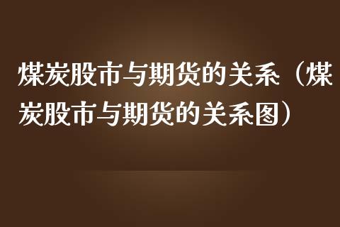 煤炭股市与期货的关系（煤炭股市与期货的关系图） (https://www.njaxzs.com/) 期货直播间 第1张