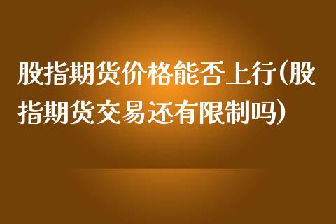 股指期货价格能否上行(股指期货交易还有限制吗) (https://www.njaxzs.com/) 内盘期货 第1张