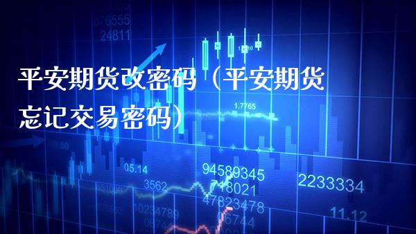 平安期货改（平安期货忘记交易） (https://www.njaxzs.com/) 期货行情 第1张