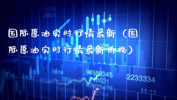 国际原油实时行情最新（国际原油实时行情最新） (https://www.njaxzs.com/) 期货行情 第1张
