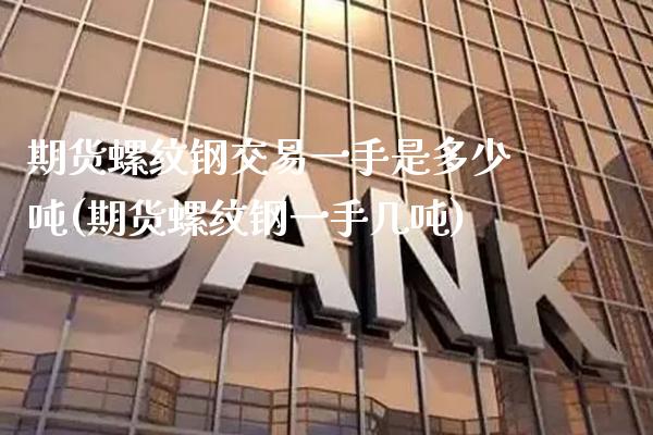 期货螺纹钢交易一手是多少(期货螺纹钢一手几) (https://www.njaxzs.com/) 内盘期货 第1张