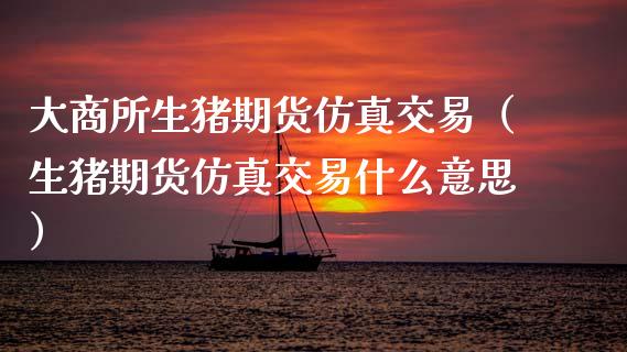 大商所生猪期货仿真交易(生猪期货仿真交易什么意思) 黄金期货 第1张-爱新财经 大商所生猪期货仿真交易(生猪期货仿真交易什么意思) (https://www.njaxzs.com/) 黄金期货 第1张